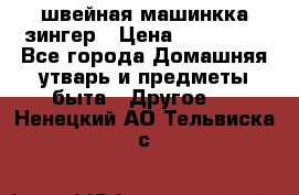 швейная машинкка зингер › Цена ­ 100 000 - Все города Домашняя утварь и предметы быта » Другое   . Ненецкий АО,Тельвиска с.